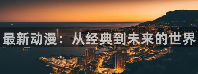 omofun专注动漫官网入口：最新动漫：从经典到未来的世界