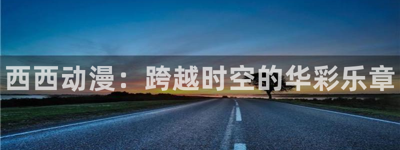 omo fun动漫：西西动漫：跨越时空的华彩乐章